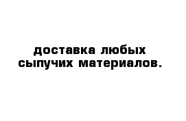 доставка любых сыпучих материалов.